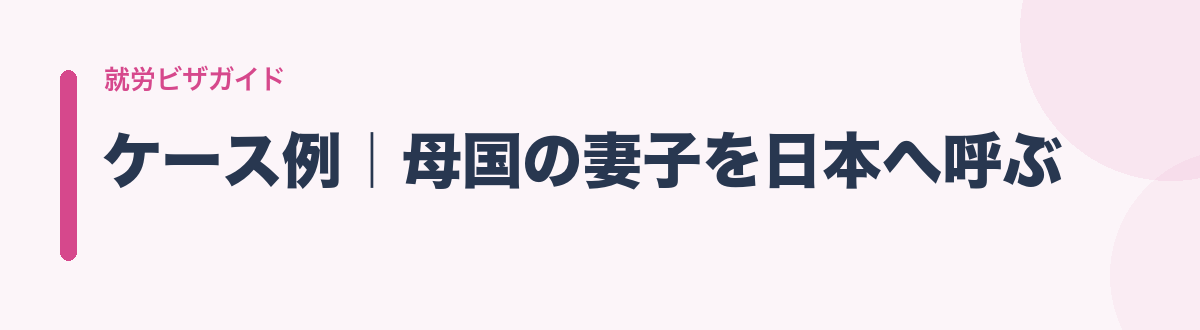 ケース例|母国の妻子を日本へ呼ぶ